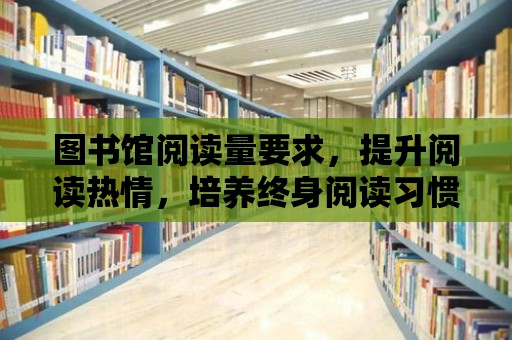 圖書館閱讀量要求，提升閱讀熱情，培養終身閱讀習慣