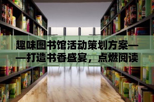 趣味圖書館活動策劃方案——打造書香盛宴，點燃閱讀激情