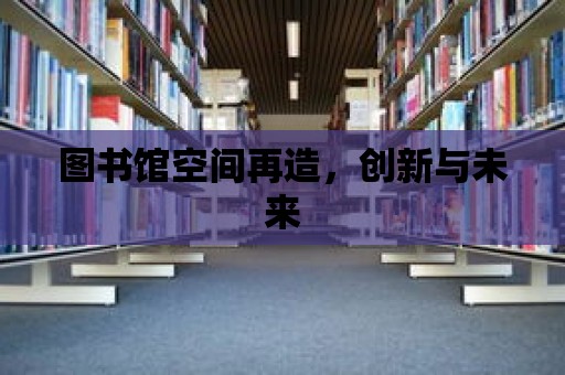 圖書館空間再造，創新與未來