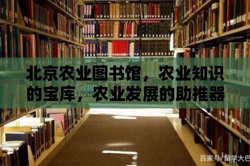 北京農業圖書館，農業知識的寶庫，農業發展的助推器