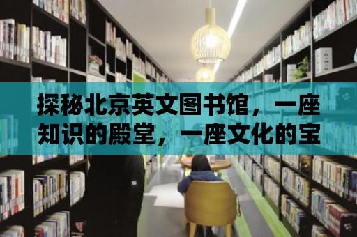 探秘北京英文圖書館，一座知識的殿堂，一座文化的寶庫