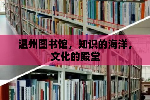 溫州圖書館，知識的海洋，文化的殿堂