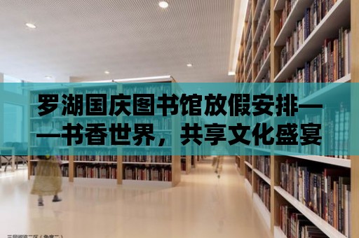 羅湖國慶圖書館放假安排——書香世界，共享文化盛宴