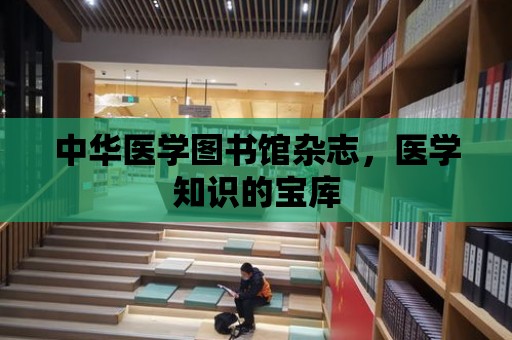 中華醫學圖書館雜志，醫學知識的寶庫