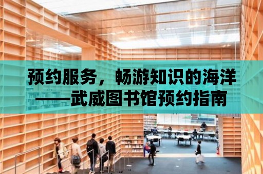 預約服務，暢游知識的海洋——武威圖書館預約指南