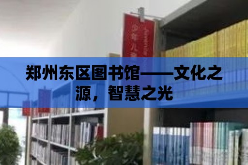 鄭州東區(qū)圖書館——文化之源，智慧之光