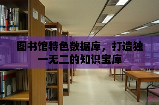 圖書館特色數據庫，打造獨一無二的知識寶庫