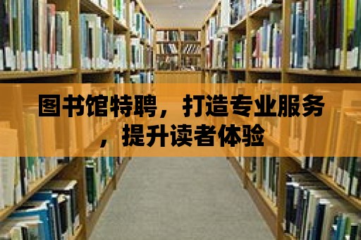 圖書館特聘，打造專業服務，提升讀者體驗