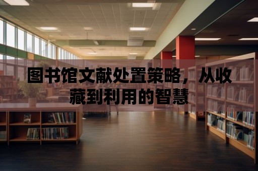 圖書館文獻處置策略，從收藏到利用的智慧