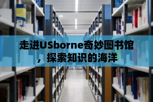 走進(jìn)USborne奇妙圖書館，探索知識(shí)的海洋