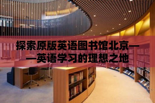 探索原版英語圖書館北京——英語學習的理想之地