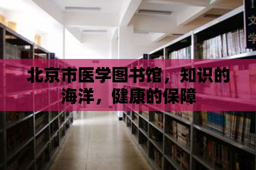 北京市醫(yī)學(xué)圖書館，知識的海洋，健康的保障