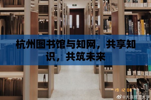 杭州圖書館與知網，共享知識，共筑未來