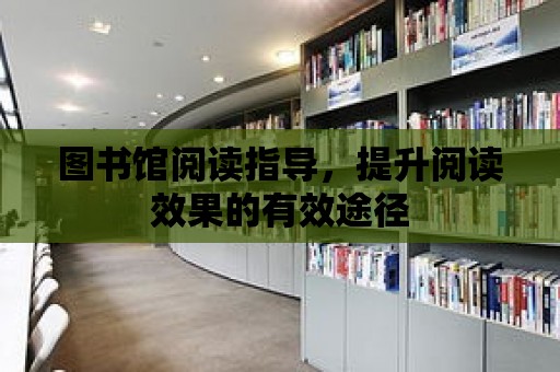 圖書館閱讀指導，提升閱讀效果的有效途徑