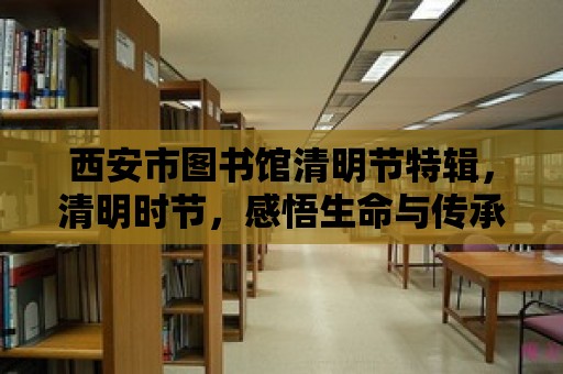 西安市圖書館清明節特輯，清明時節，感悟生命與傳承