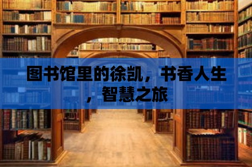 圖書館里的徐凱，書香人生，智慧之旅