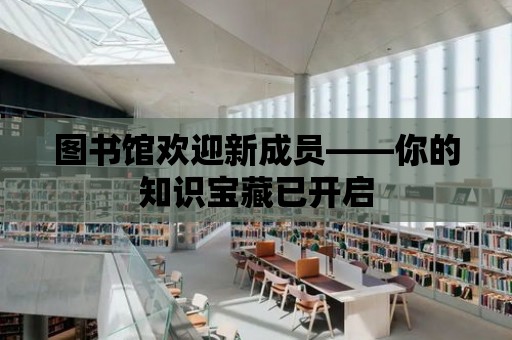 圖書館歡迎新成員——你的知識寶藏已開啟