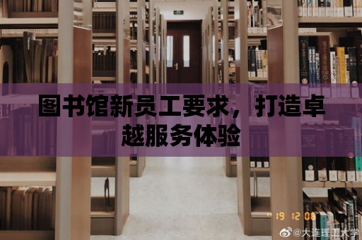 圖書館新員工要求，打造卓越服務體驗