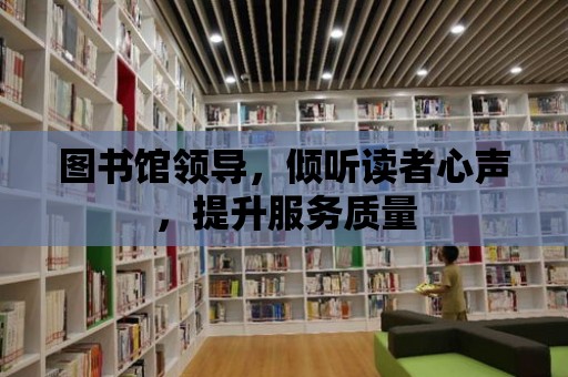 圖書館領導，傾聽讀者心聲，提升服務質量