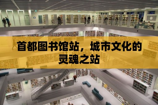 首都圖書館站，城市文化的靈魂之站