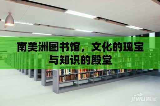 南美洲圖書館，文化的瑰寶與知識(shí)的殿堂