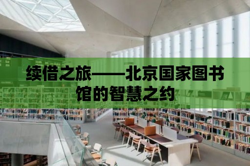 續借之旅——北京國家圖書館的智慧之約