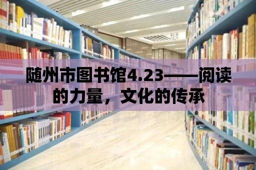 隨州市圖書館4.23——閱讀的力量，文化的傳承