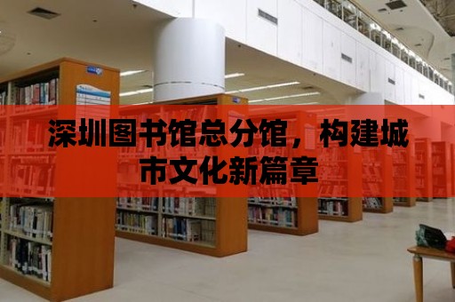 深圳圖書館總分館，構建城市文化新篇章