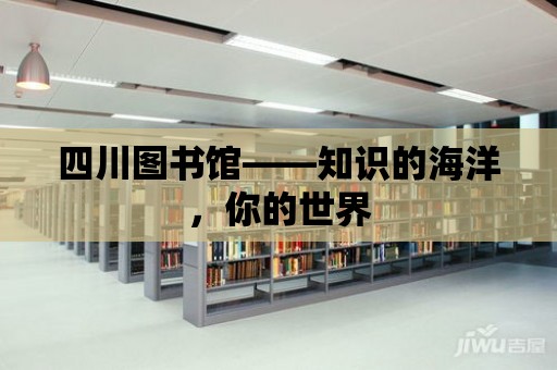 四川圖書館——知識的海洋，你的世界