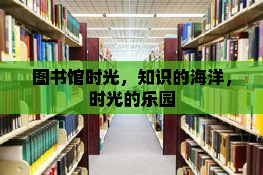 圖書館時光，知識的海洋，時光的樂園