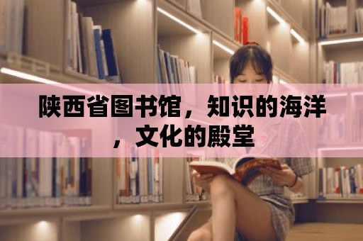 陜西省圖書館，知識的海洋，文化的殿堂