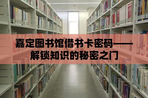 嘉定圖書館借書卡密碼——解鎖知識的秘密之門