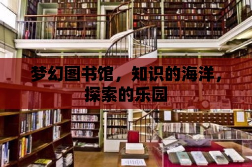 夢幻圖書館，知識的海洋，探索的樂園