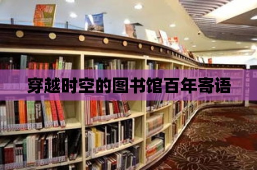 穿越時空的圖書館百年寄語