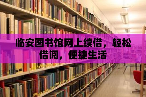 臨安圖書館網上續借，輕松借閱，便捷生活