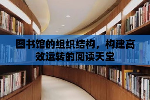 圖書館的組織結構，構建高效運轉的閱讀天堂