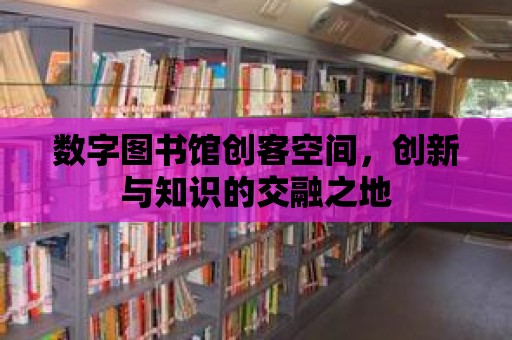 數字圖書館創客空間，創新與知識的交融之地