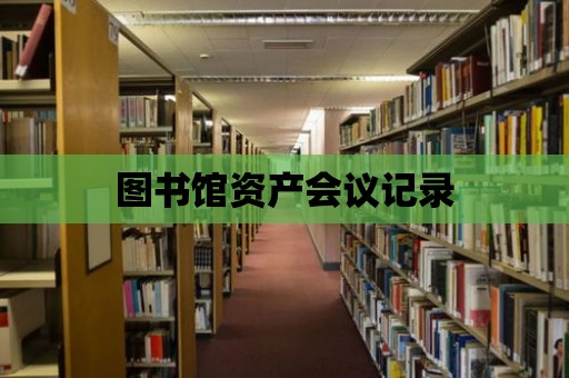 圖書館資產(chǎn)會(huì)議記錄