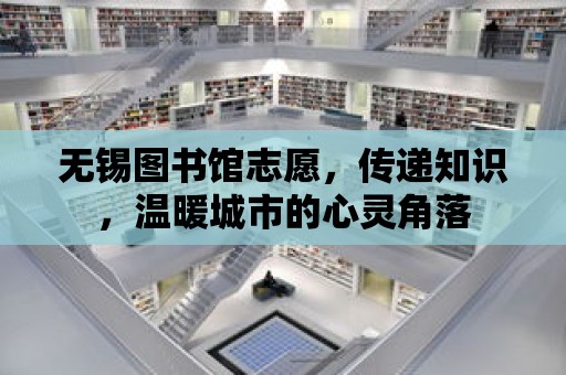 無錫圖書館志愿，傳遞知識，溫暖城市的心靈角落