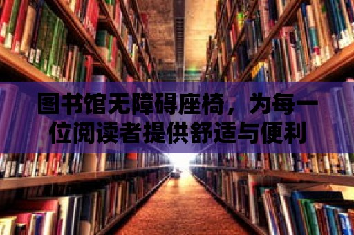 圖書館無障礙座椅，為每一位閱讀者提供舒適與便利