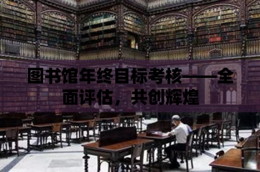 圖書館年終目標考核——全面評估，共創輝煌