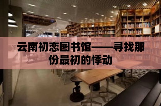 云南初戀圖書館——尋找那份最初的悸動(dòng)