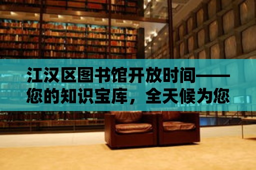 江漢區(qū)圖書館開放時間——您的知識寶庫，全天候為您服務(wù)