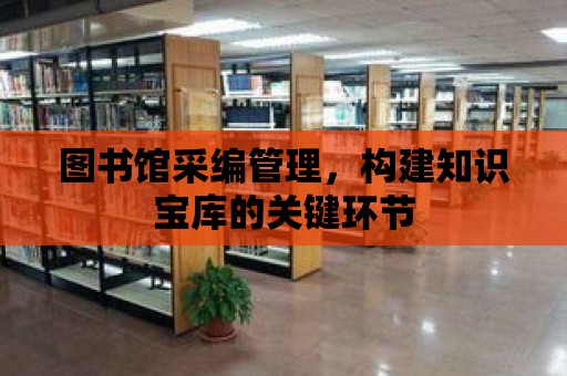 圖書館采編管理，構建知識寶庫的關鍵環節