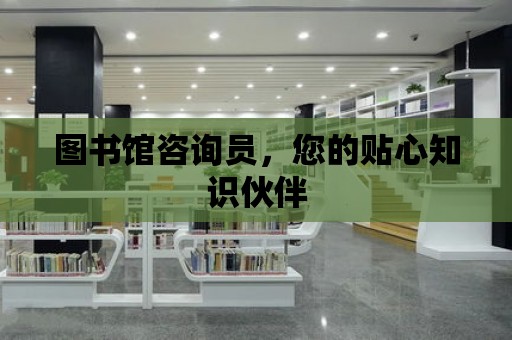 圖書館咨詢員，您的貼心知識伙伴