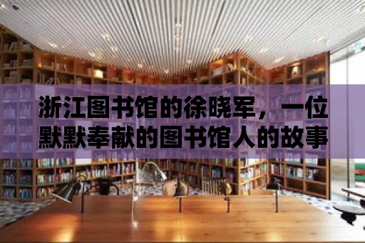 浙江圖書館的徐曉軍，一位默默奉獻的圖書館人的故事