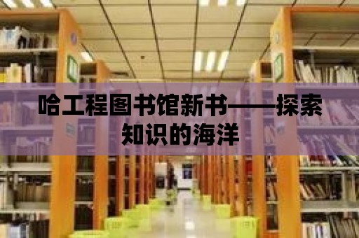 哈工程圖書館新書——探索知識的海洋