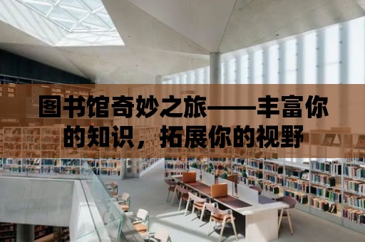 圖書館奇妙之旅——豐富你的知識，拓展你的視野