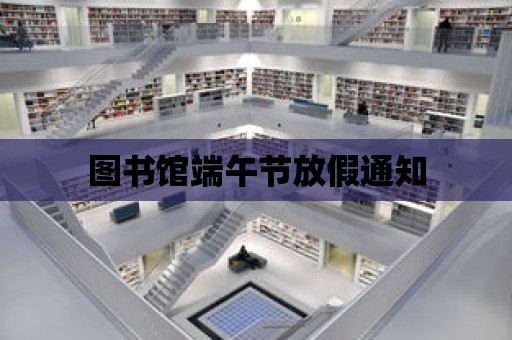 圖書館端午節(jié)放假通知