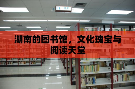 湖南的圖書館，文化瑰寶與閱讀天堂